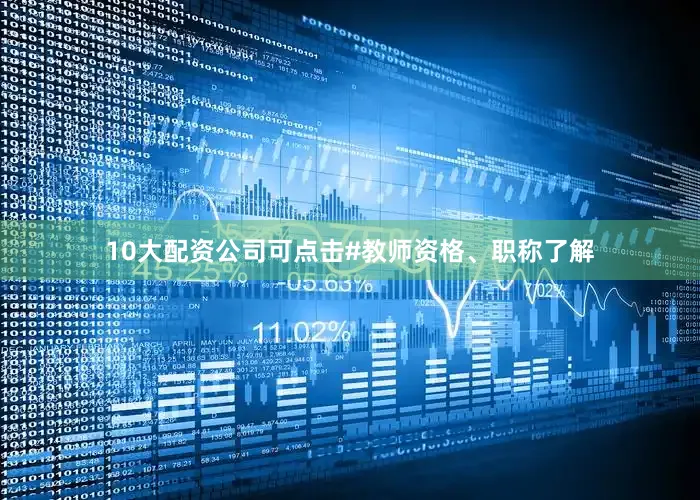 10大配资公司可点击#教师资格、职称了解