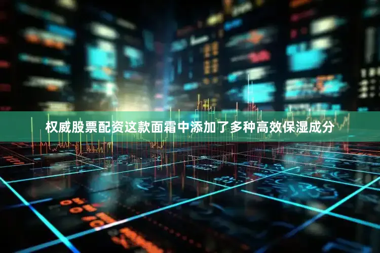 权威股票配资这款面霜中添加了多种高效保湿成分