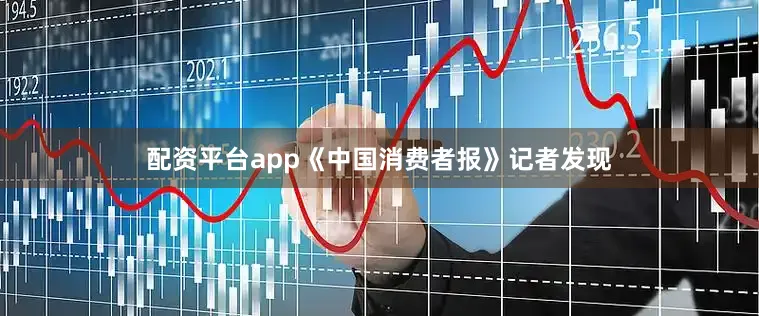 配资平台app《中国消费者报》记者发现
