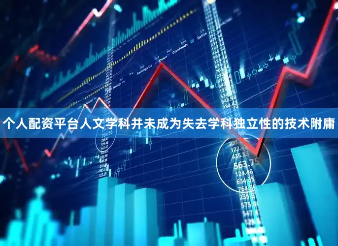 个人配资平台人文学科并未成为失去学科独立性的技术附庸