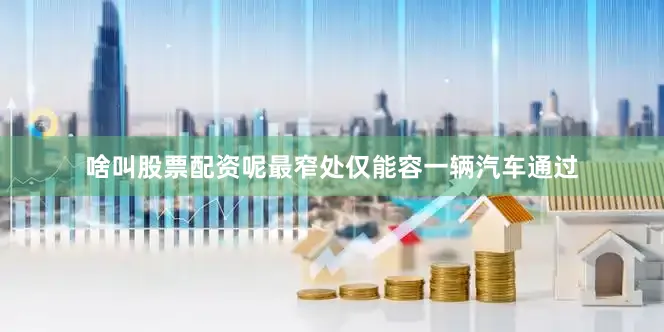 啥叫股票配资呢最窄处仅能容一辆汽车通过