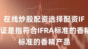 在线炒股配资选择配资IFRA认证是指符合IFRA标准的香精产品
