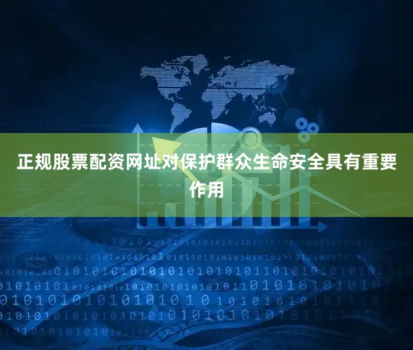 正规股票配资网址对保护群众生命安全具有重要作用