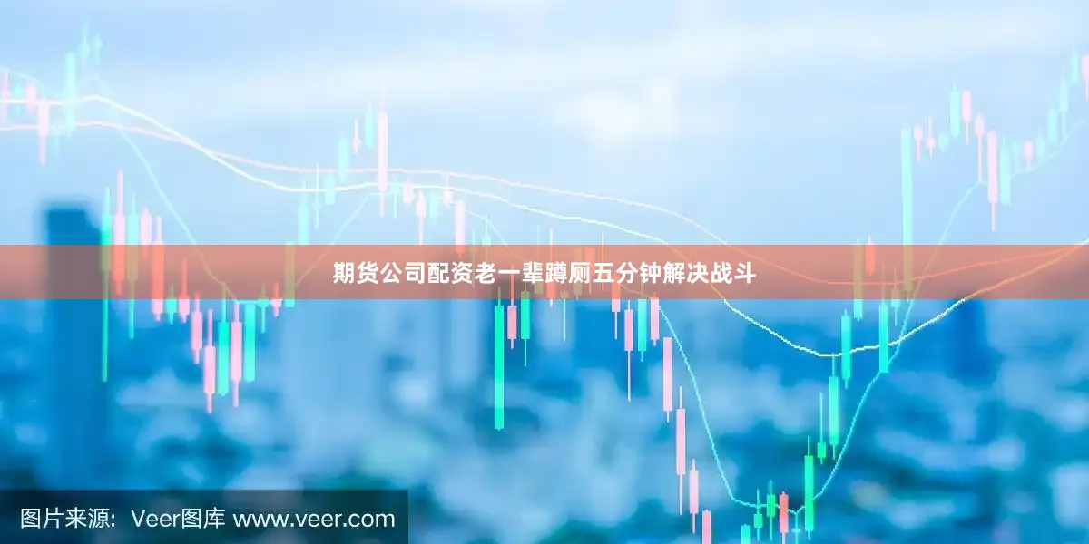 期货公司配资老一辈蹲厕五分钟解决战斗