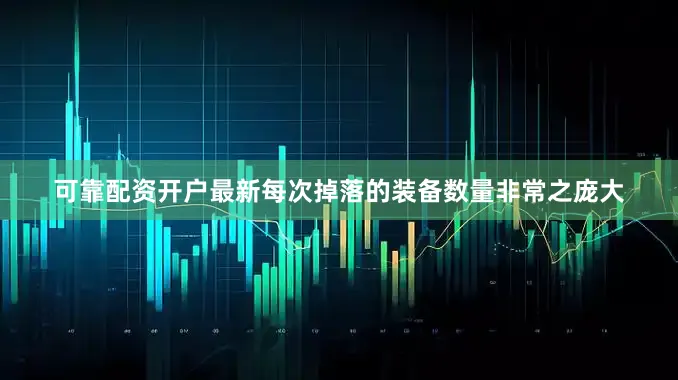 可靠配资开户最新每次掉落的装备数量非常之庞大