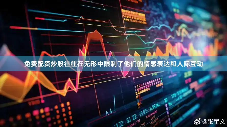 免费配资炒股往往在无形中限制了他们的情感表达和人际互动