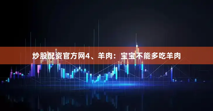 炒股配资官方网4、羊肉：宝宝不能多吃羊肉