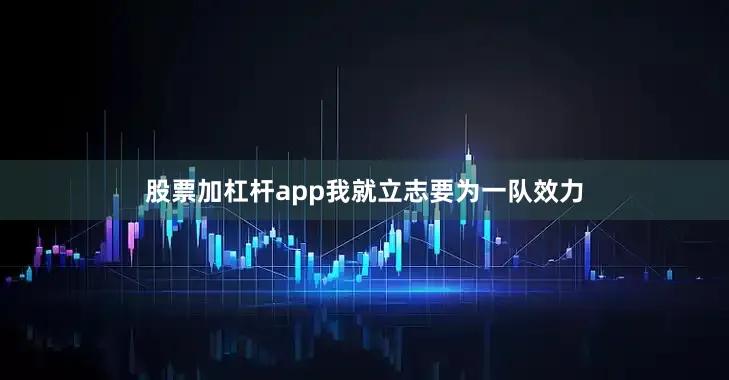 股票加杠杆app我就立志要为一队效力