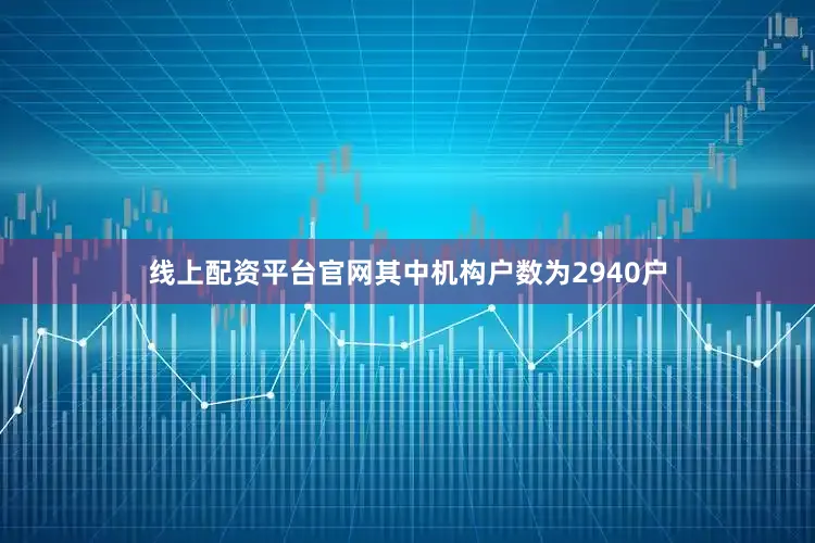 线上配资平台官网其中机构户数为2940户