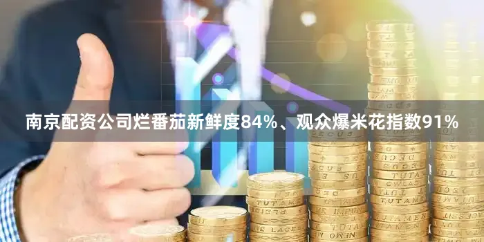 南京配资公司烂番茄新鲜度84%、观众爆米花指数91%