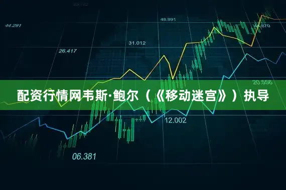 配资行情网韦斯·鲍尔（《移动迷宫》）执导