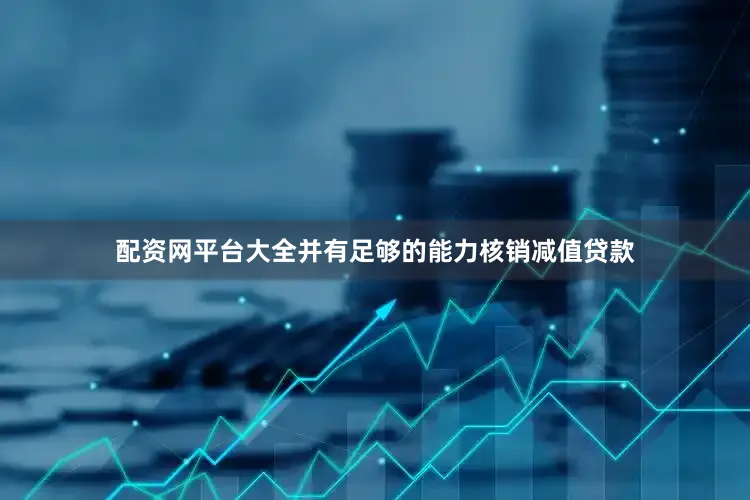配资网平台大全并有足够的能力核销减值贷款