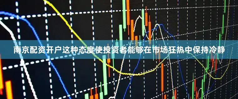 南京配资开户这种态度使投资者能够在市场狂热中保持冷静