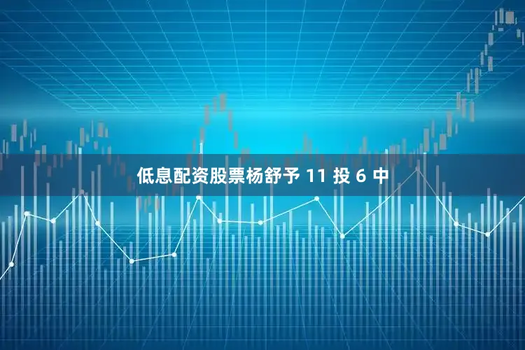 低息配资股票杨舒予 11 投 6 中