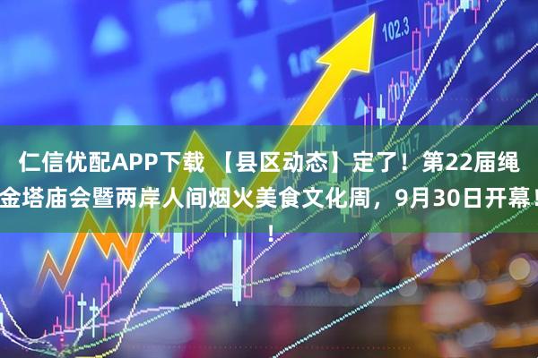 仁信优配APP下载 【县区动态】定了！第22届绳金塔庙会暨两岸人间烟火美食文化周，9月30日开幕！