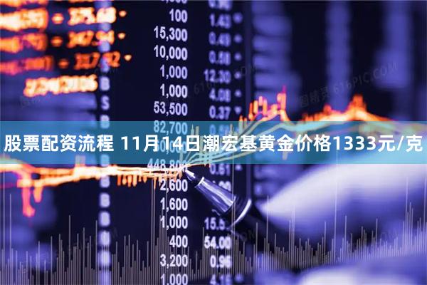 股票配资流程 11月14日潮宏基黄金价格1333元/克