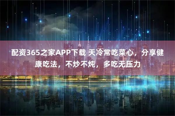 配资365之家APP下载 天冷常吃菜心,分享健康吃法,不炒不炖,多吃无压力