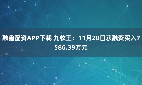 融鑫配资APP下载 九牧王：11月28日获融资买入7586.39万元