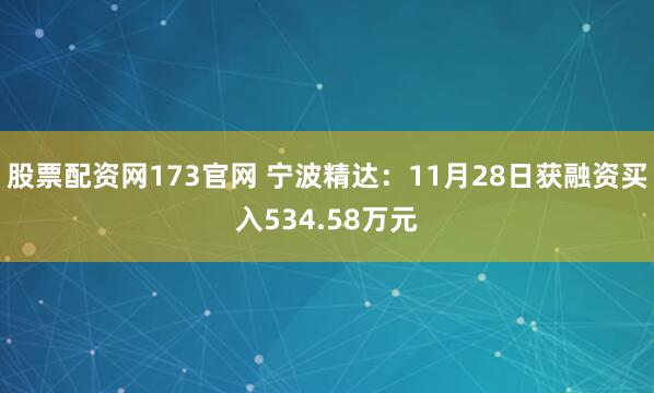 股票配资网173官网 宁波精达：11月28日获融资买入534.58万元