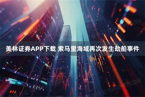 美林证券APP下载 索马里海域再次发生劫船事件