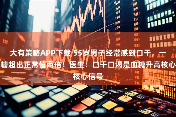 大有策略APP下载 55岁男子经常感到口干，一查血糖超出正常值两倍！医生：口干口渴是血糖升高核心信号