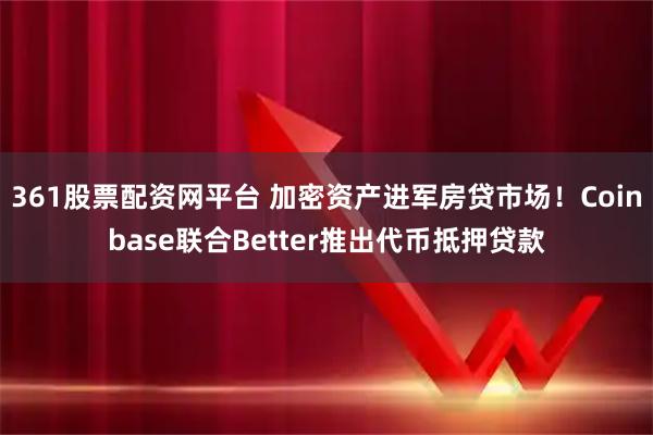 361股票配资网平台 加密资产进军房贷市场！Coinbase联合Better推出代币抵押贷款