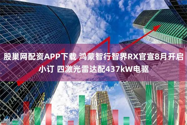 股巢网配资APP下载 鸿蒙智行智界RX官宣8月开启小订 四激光雷达配437kW电驱