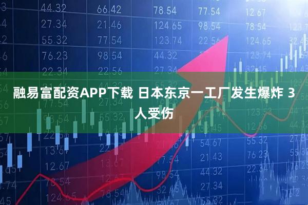 融易富配资APP下载 日本东京一工厂发生爆炸 3人受伤